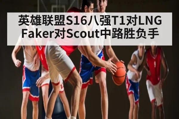 英雄联盟S16八强T1对LNG Faker对Scout中路胜负手