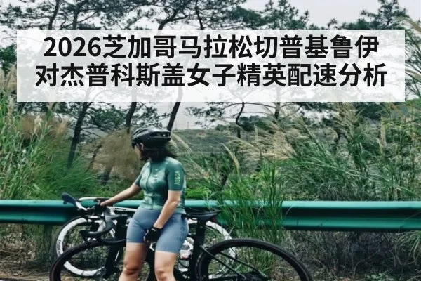 2026芝加哥马拉松切普基鲁伊对杰普科斯盖女子精英配速分析